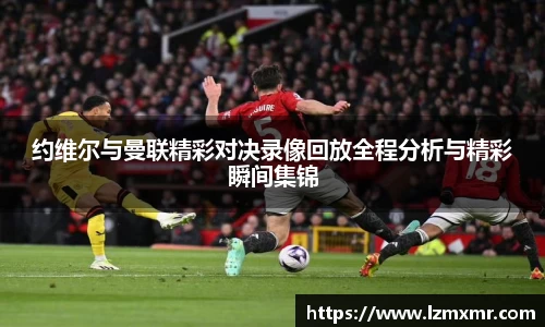 leyu约维尔与曼联精彩对决录像回放全程分析与精彩瞬间集锦