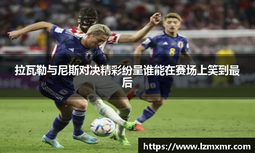 leyu拉瓦勒与尼斯对决精彩纷呈谁能在赛场上笑到最后