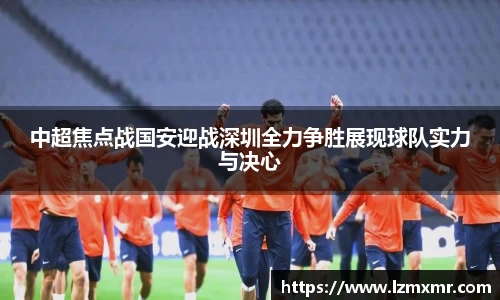 中超焦点战国安迎战深圳全力争胜展现球队实力与决心